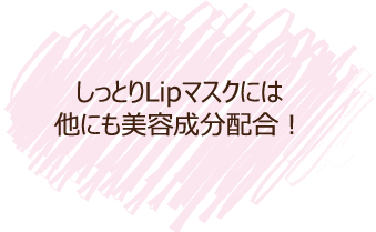 しっとりLipマスクには他にも美容成分配合